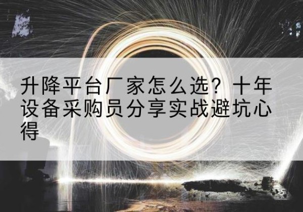 登封升降平台厂家-怎么选？十年设备采购员分享实战避坑心得