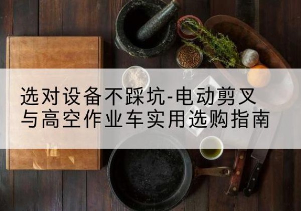 登封电动剪叉升降平台怎么选-选对设备不踩坑-电动剪叉与高空作业车实用选购指南