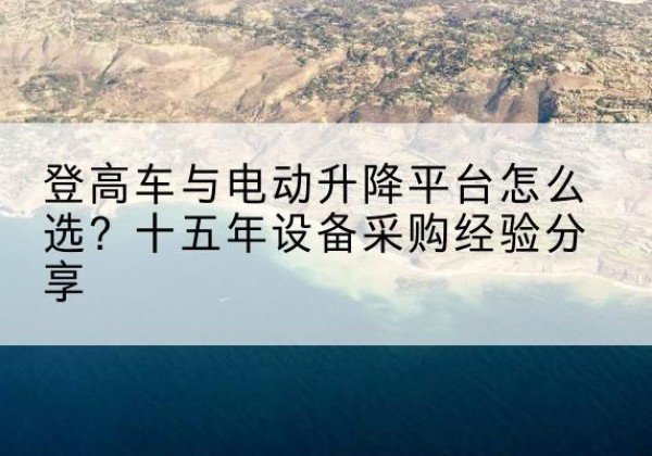 登封登高车厂家厂家-登高车与电动升降平台怎么选？十五年设备采购经验分享