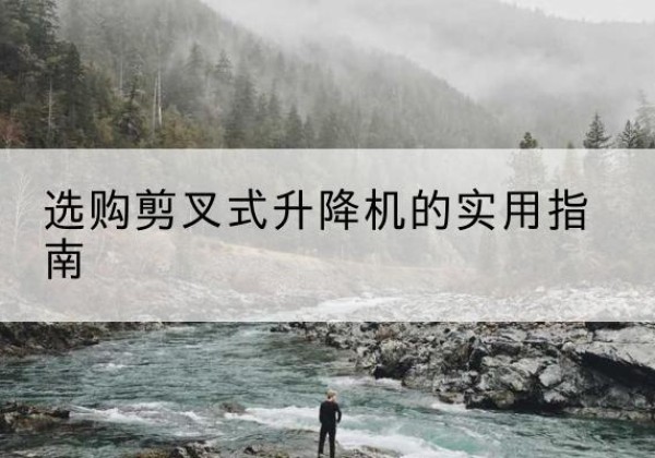 登封剪叉式升降机怎么选-选购剪叉式升降机的实用指南